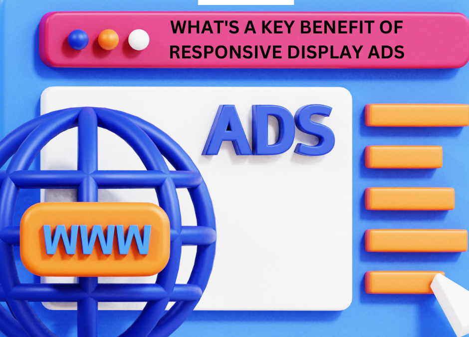What’s a key benefit of responsive display ads ?